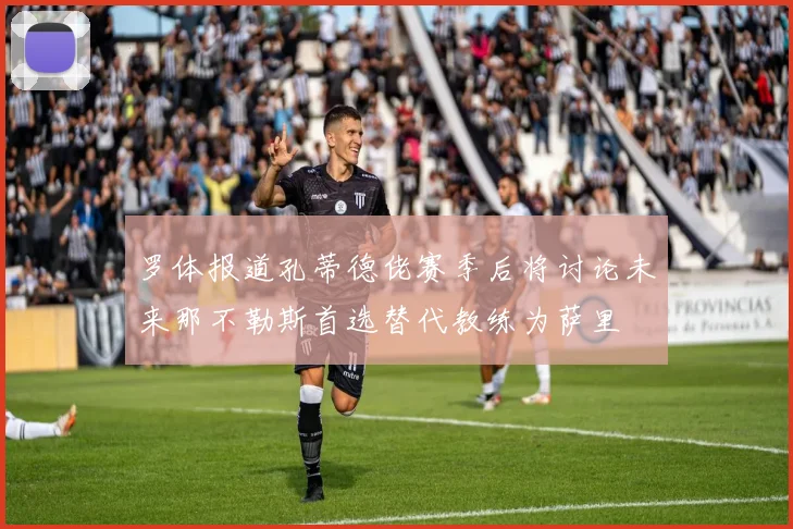 罗体报道孔蒂德佬赛季后将讨论未来那不勒斯首选替代教练为萨里