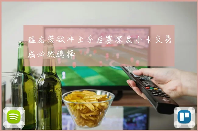 猛龙若欲冲击季后赛深度小卡交易成必然选择